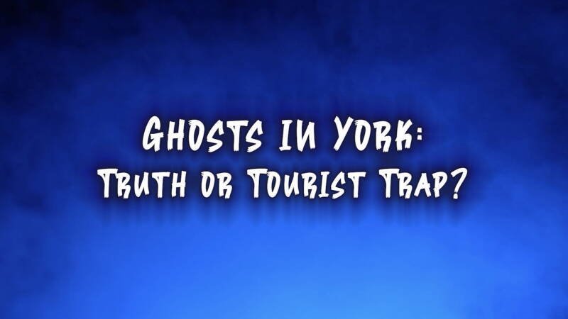 Ghosts In York: Truth or Tourist Trap